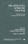 The Aegean Sea After the Cold War: Security and Law of the Sea Issues by Aldo Chircop