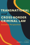 Transnational and Cross-Border Criminal Law: Canadian Perspectives by Robert J. Currie